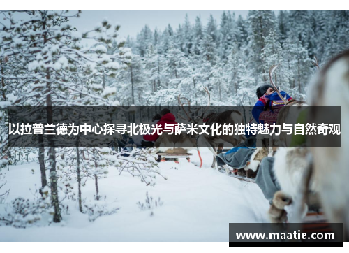 以拉普兰德为中心探寻北极光与萨米文化的独特魅力与自然奇观